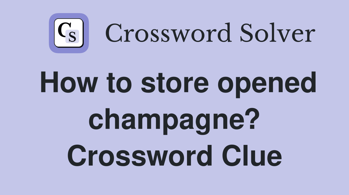 How to store opened champagne? Crossword Clue