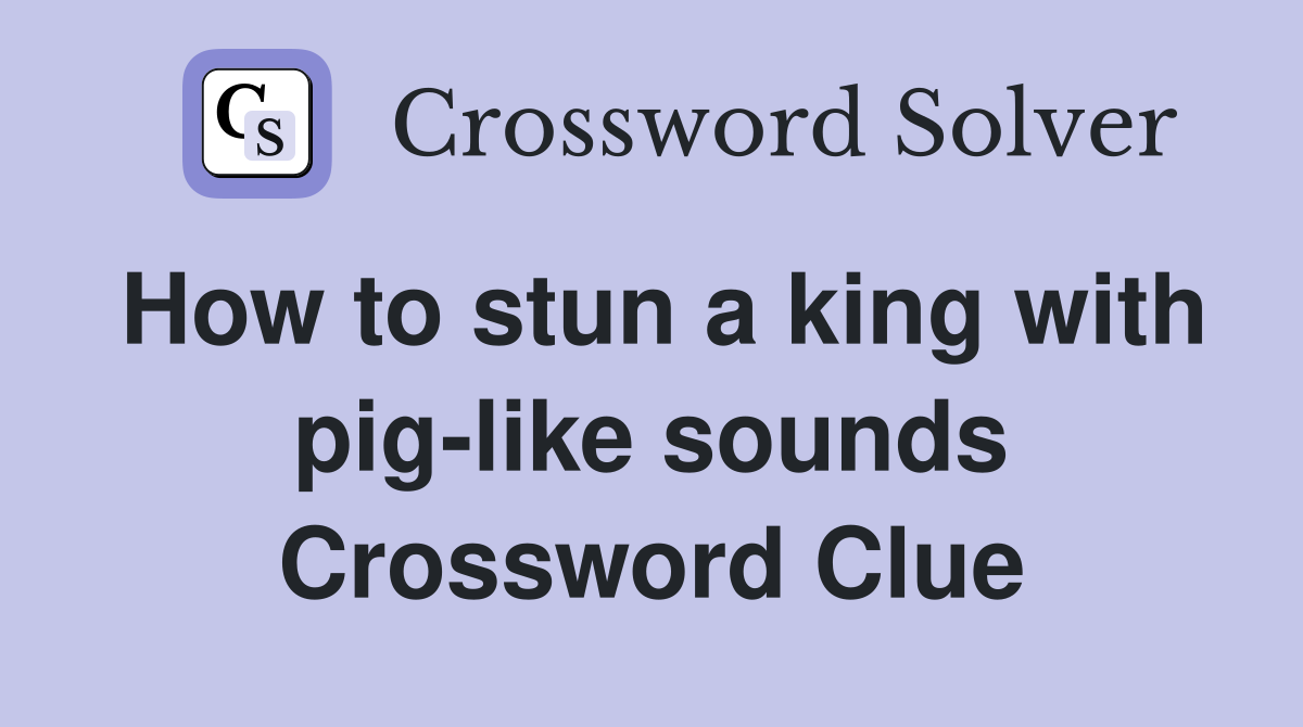 How to stun a king with pig-like sounds Crossword Clue