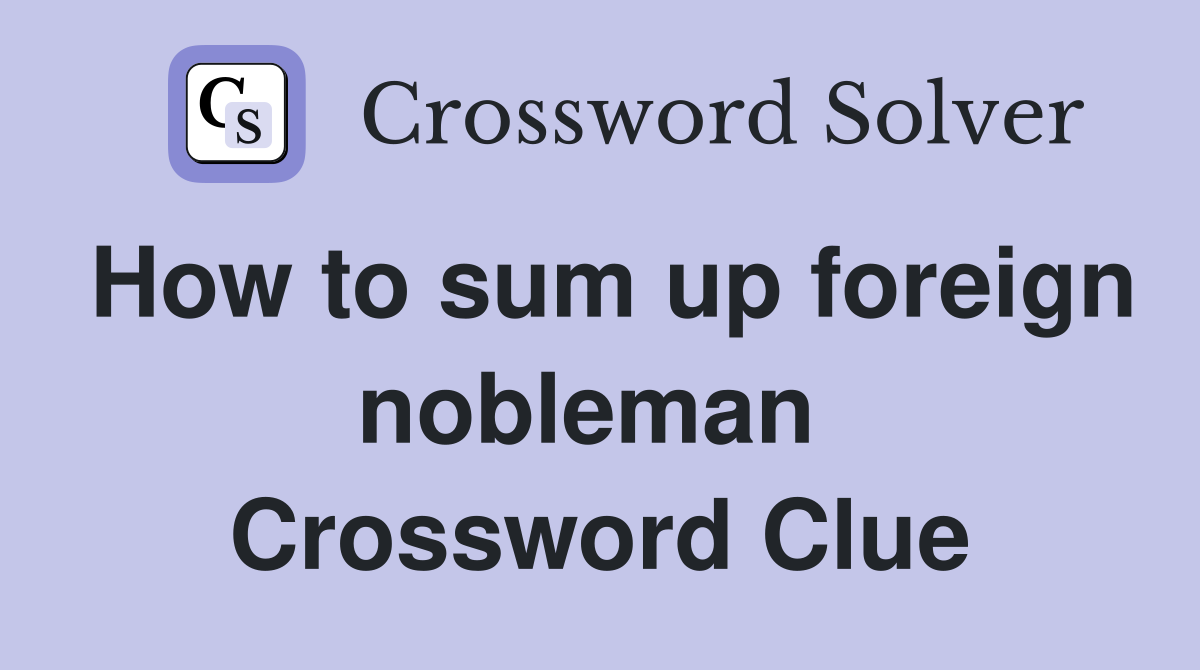 How to sum up foreign nobleman  Crossword Clue
