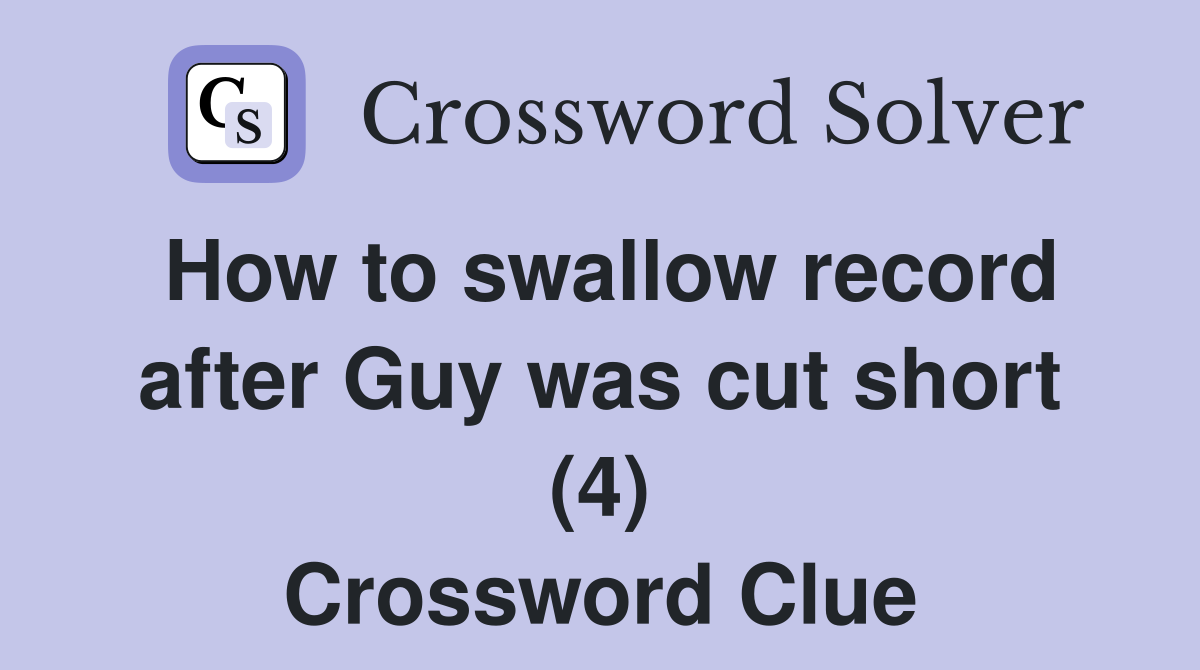 How to swallow record after Guy was cut short (4) Crossword Clue