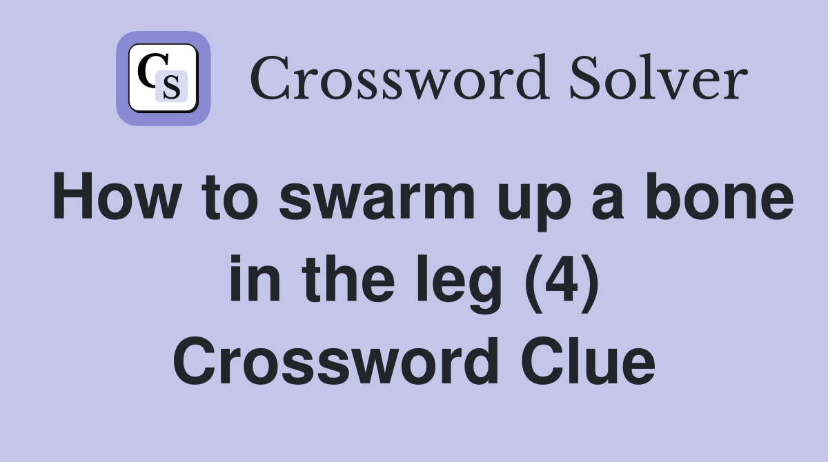 How to swarm up a bone in the leg (4) Crossword Clue