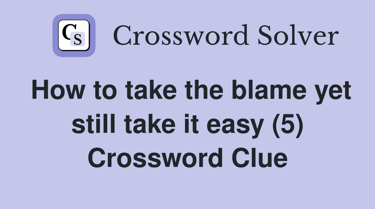 How to take the blame yet still take it easy (5) Crossword Clue