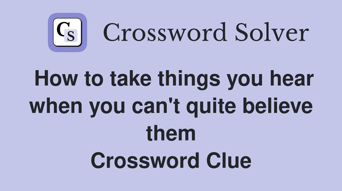 How to take things you hear when you can't quite believe them Crossword Clue