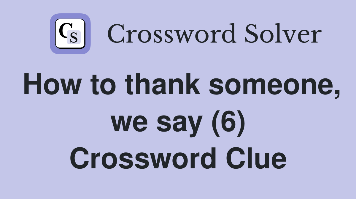 How to thank someone, we say (6) Crossword Clue