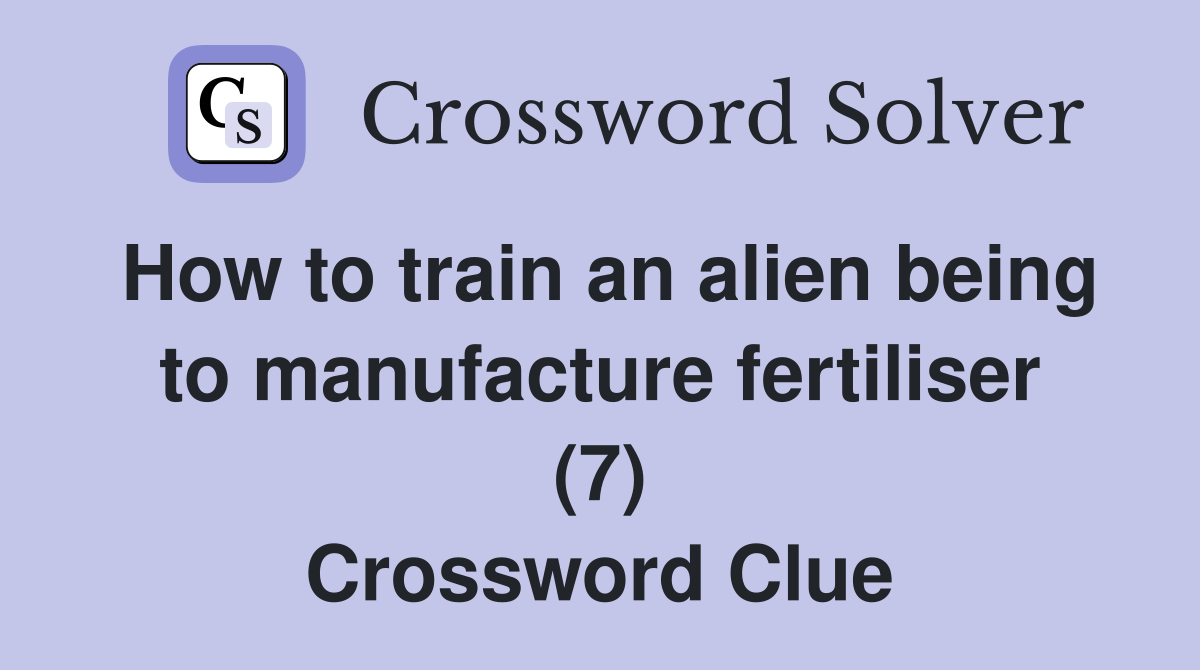 How to train an alien being to manufacture fertiliser (7) Crossword Clue