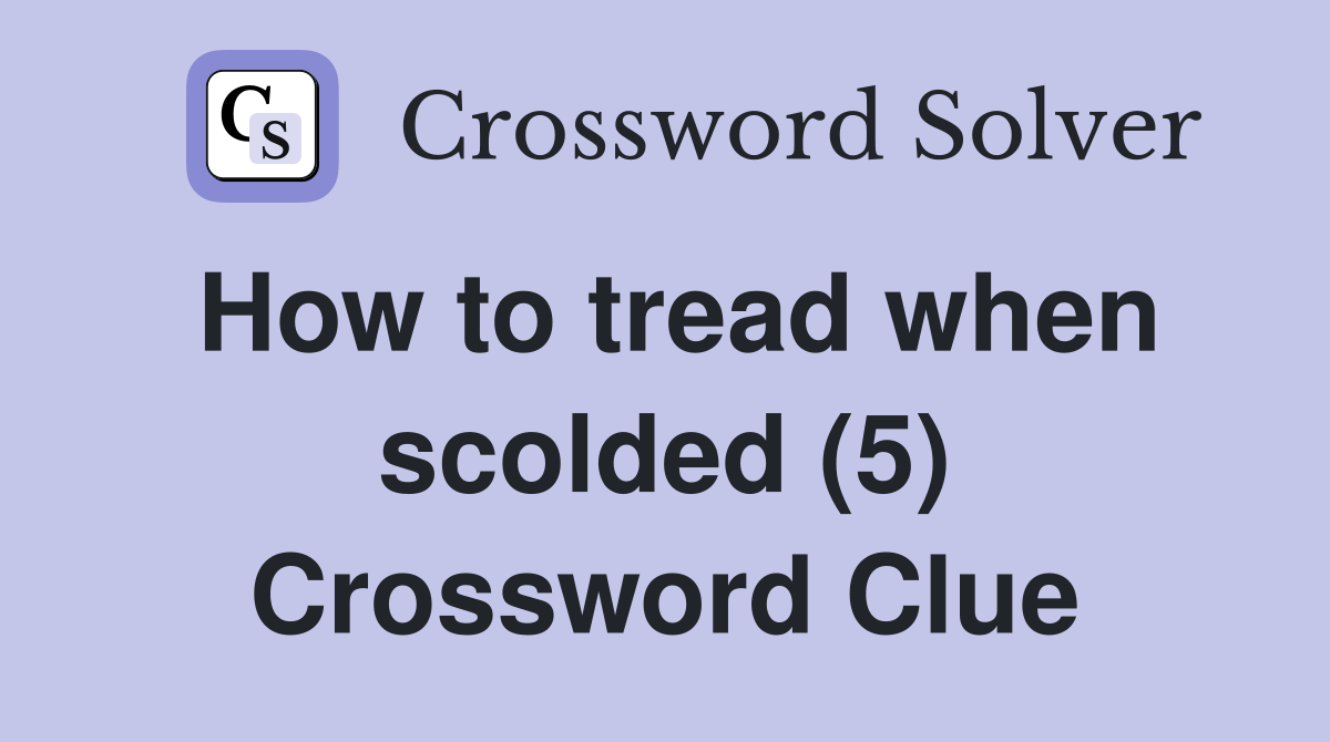 How to tread when scolded (5) Crossword Clue