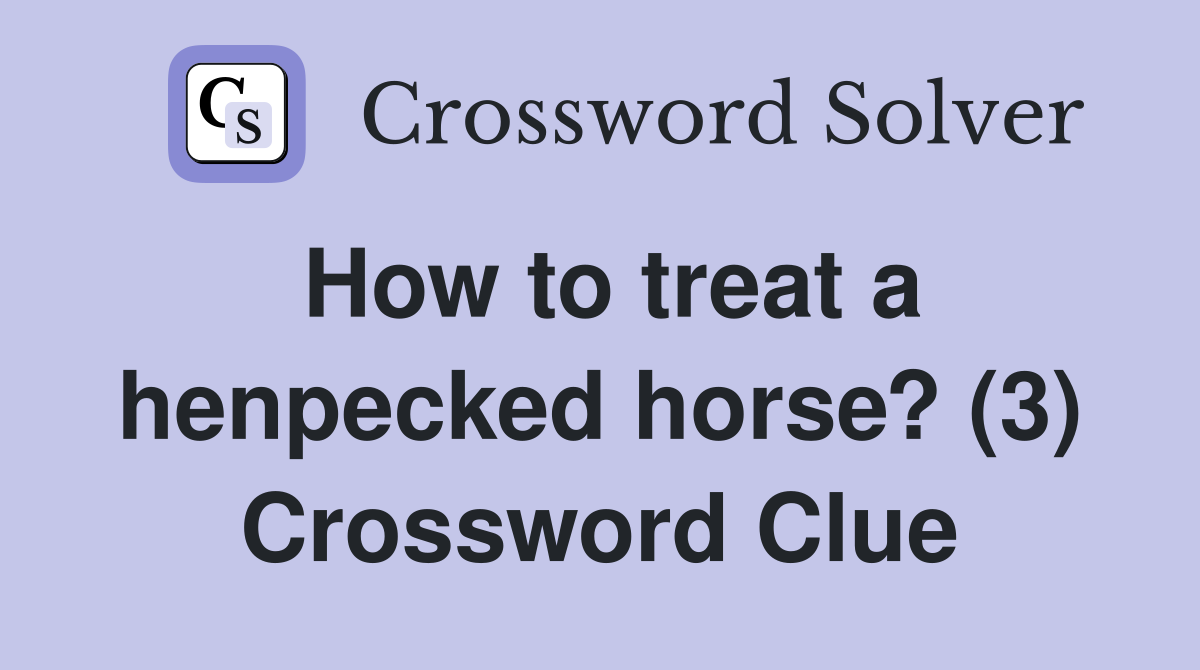 How to treat a henpecked horse? (3) Crossword Clue