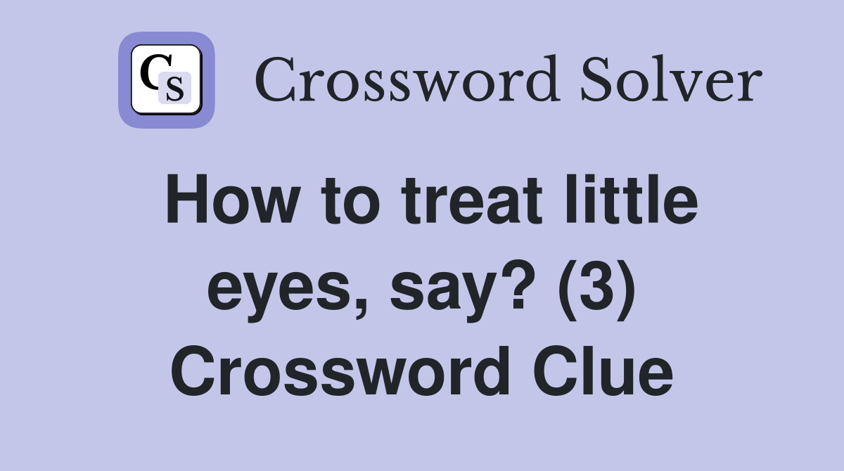 How to treat little eyes, say? (3) Crossword Clue