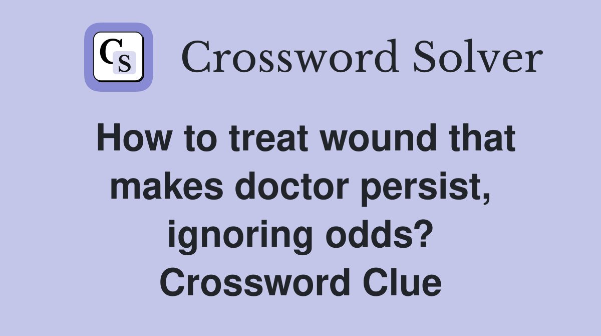How to treat wound that makes doctor persist, ignoring odds? Crossword Clue