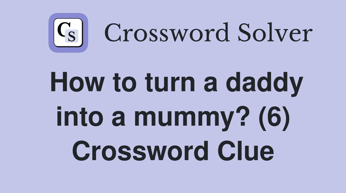 How to turn a daddy into a mummy? (6) Crossword Clue