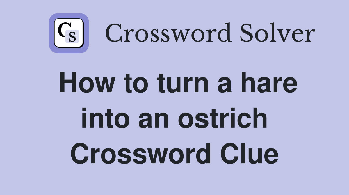 How to turn a hare into an ostrich Crossword Clue