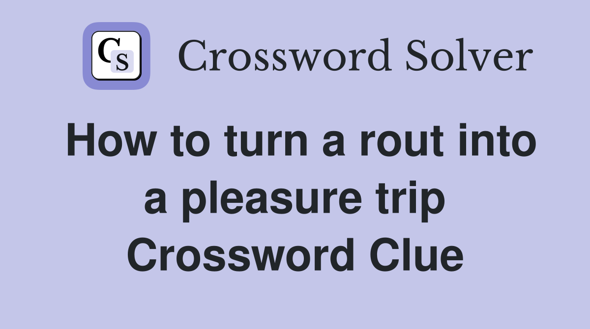 How to turn a rout into a pleasure trip Crossword Clue