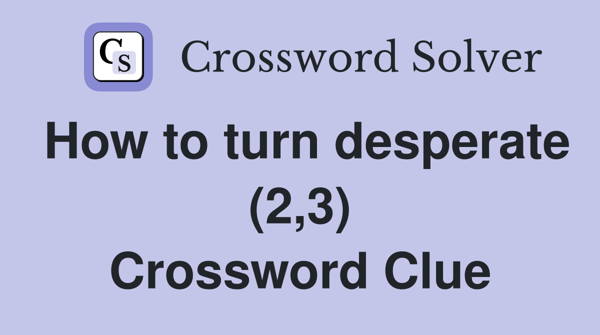 How to turn desperate (2,3) Crossword Clue