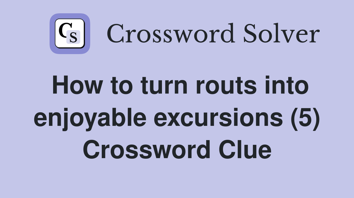 How to turn routs into enjoyable excursions (5) Crossword Clue