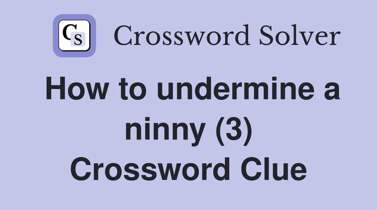 How to undermine a ninny (3) Crossword Clue