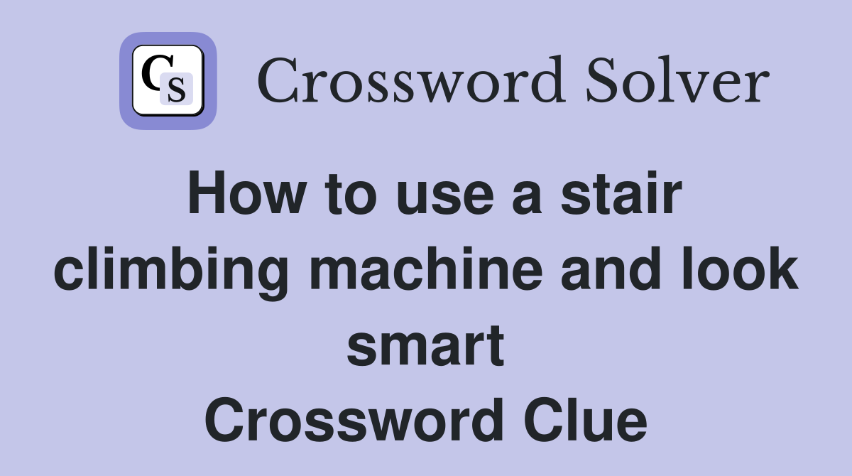 How to use a stair climbing machine and look smart Crossword Clue