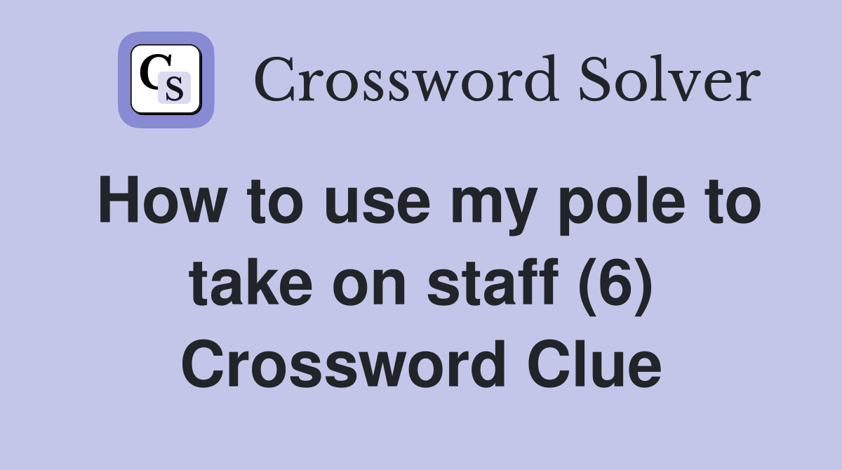 How to use my pole to take on staff (6) Crossword Clue