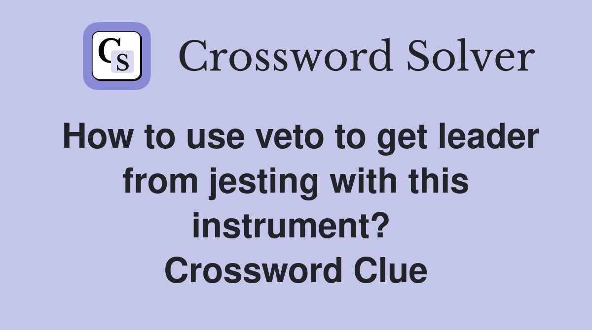 How to use veto to get leader from jesting with this instrument?  Crossword Clue
