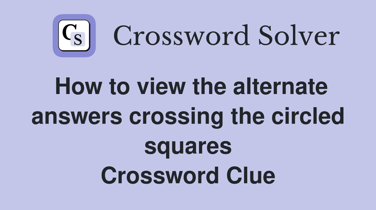 How to view the alternate answers crossing the circled squares Crossword Clue