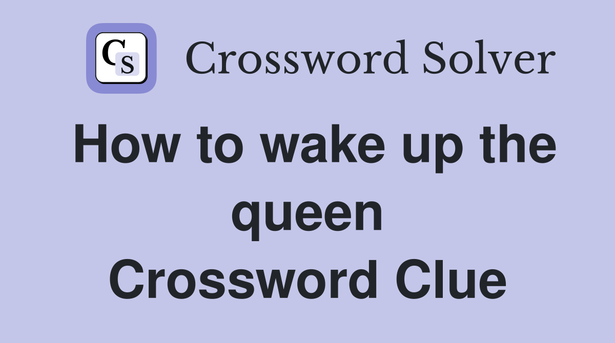 How to wake up the queen Crossword Clue