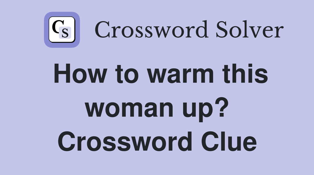 How to warm this woman up? Crossword Clue