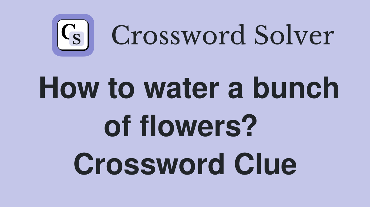 How to water a bunch of flowers?  Crossword Clue