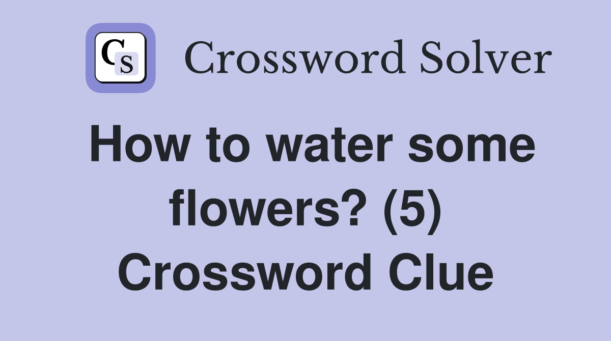 How to water some flowers? (5) Crossword Clue