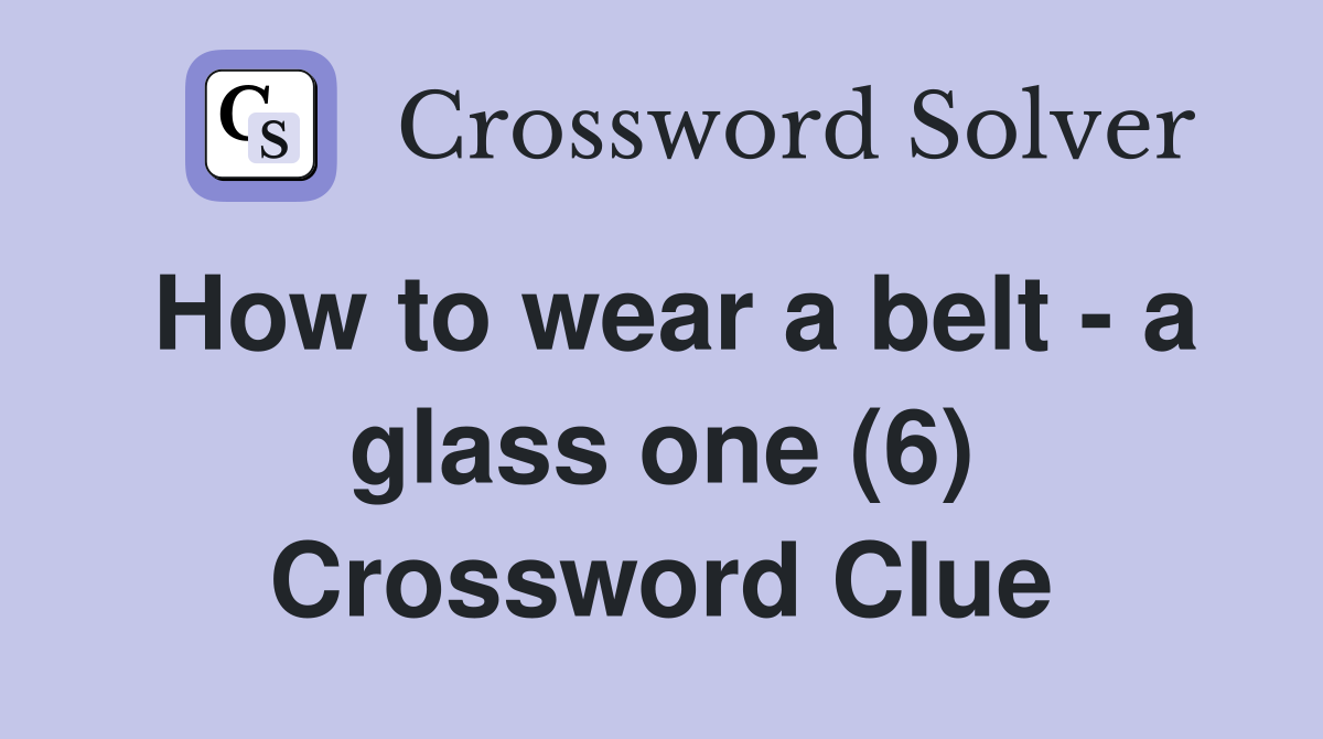 How to wear a belt - a glass one (6) Crossword Clue