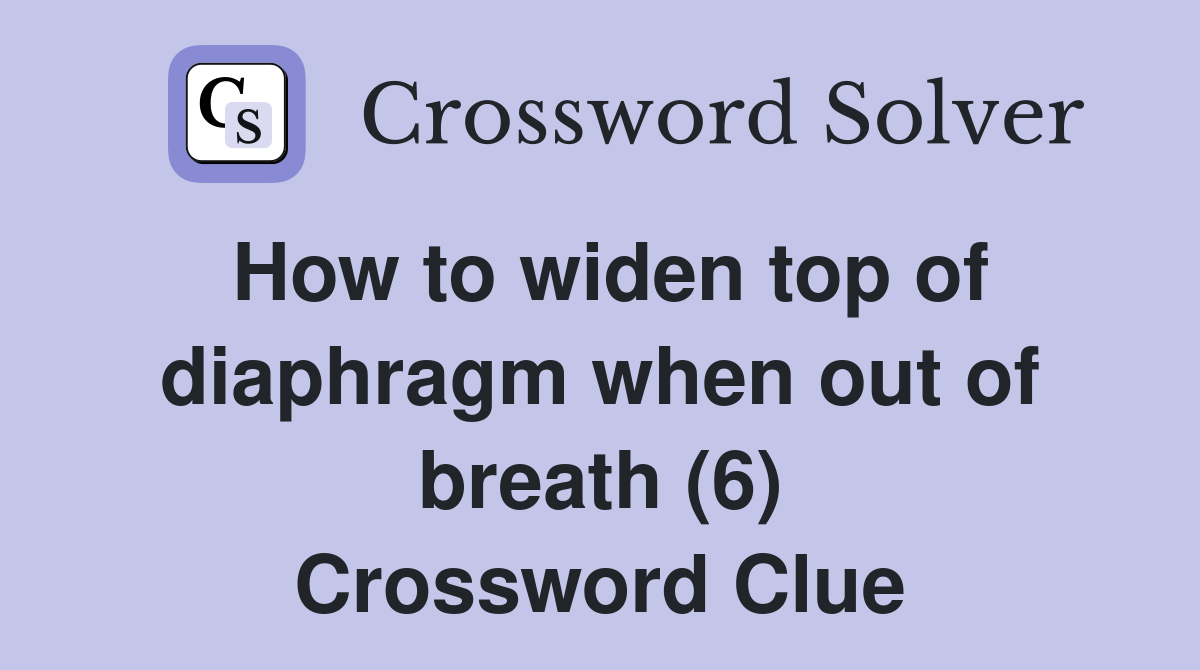 How to widen top of diaphragm when out of breath (6) Crossword Clue