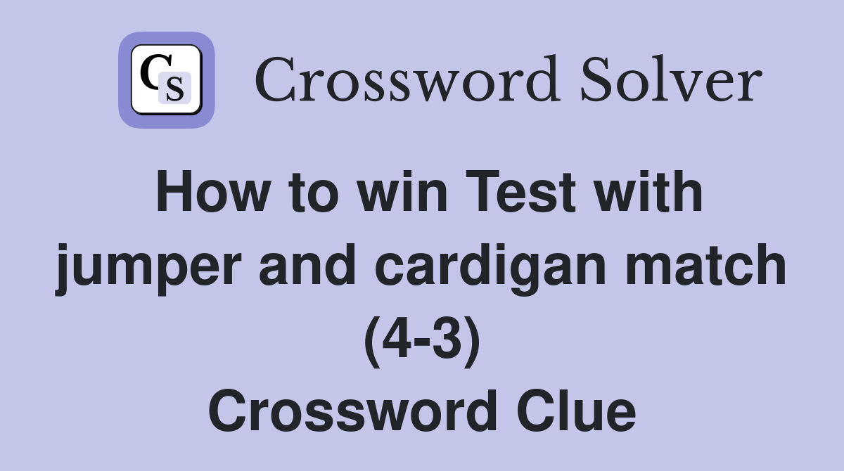 How to win Test with jumper and cardigan match (4-3) Crossword Clue