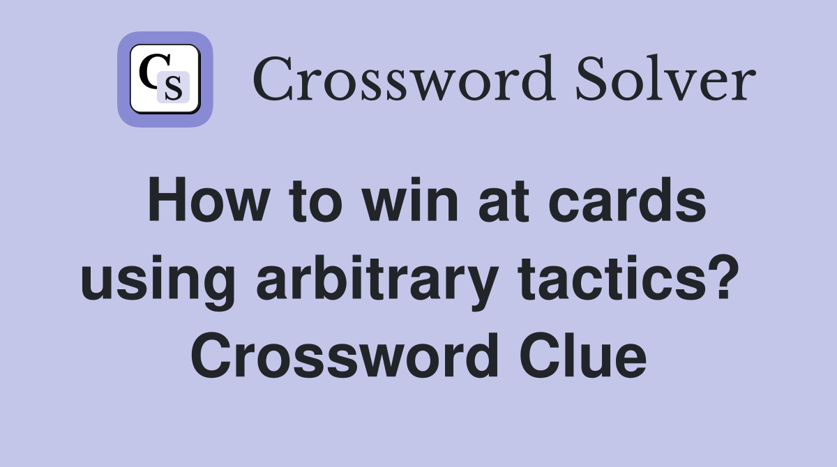 How to win at cards using arbitrary tactics?  Crossword Clue