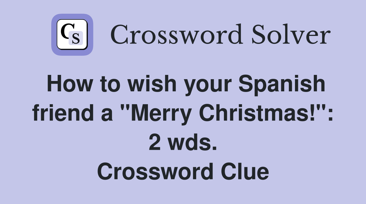 How to wish your Spanish friend a "Merry Christmas!": 2 wds. Crossword Clue