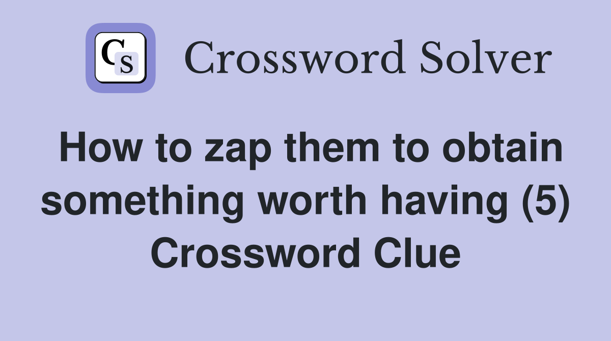 How to zap them to obtain something worth having (5) Crossword Clue