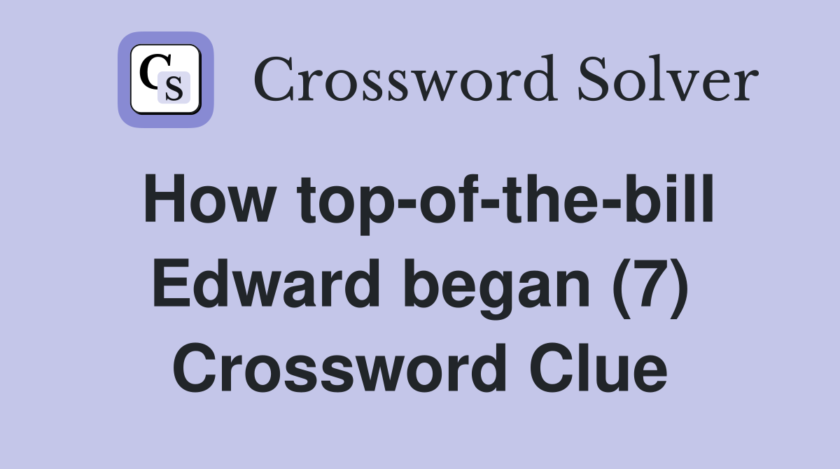 How top-of-the-bill Edward began (7) Crossword Clue