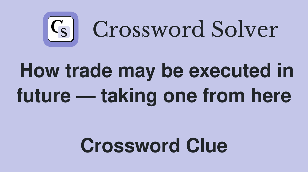 How trade may be executed in future — taking one from here  Crossword Clue