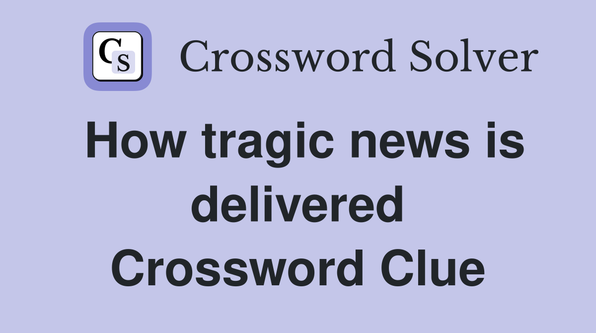 How tragic news is delivered Crossword Clue