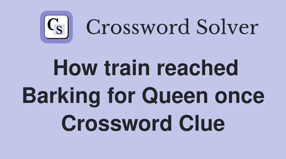 How train reached Barking for Queen once Crossword Clue