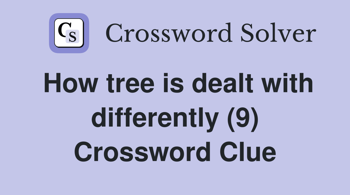 How tree is dealt with differently (9) Crossword Clue