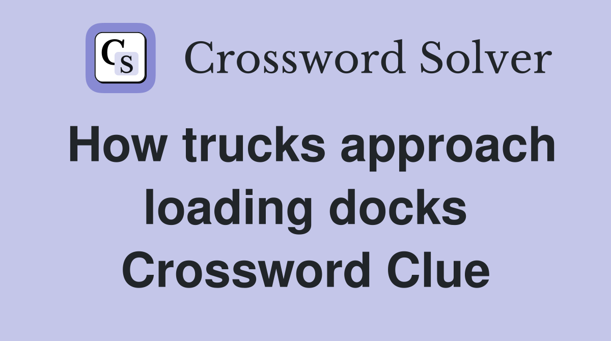 How trucks approach loading docks Crossword Clue