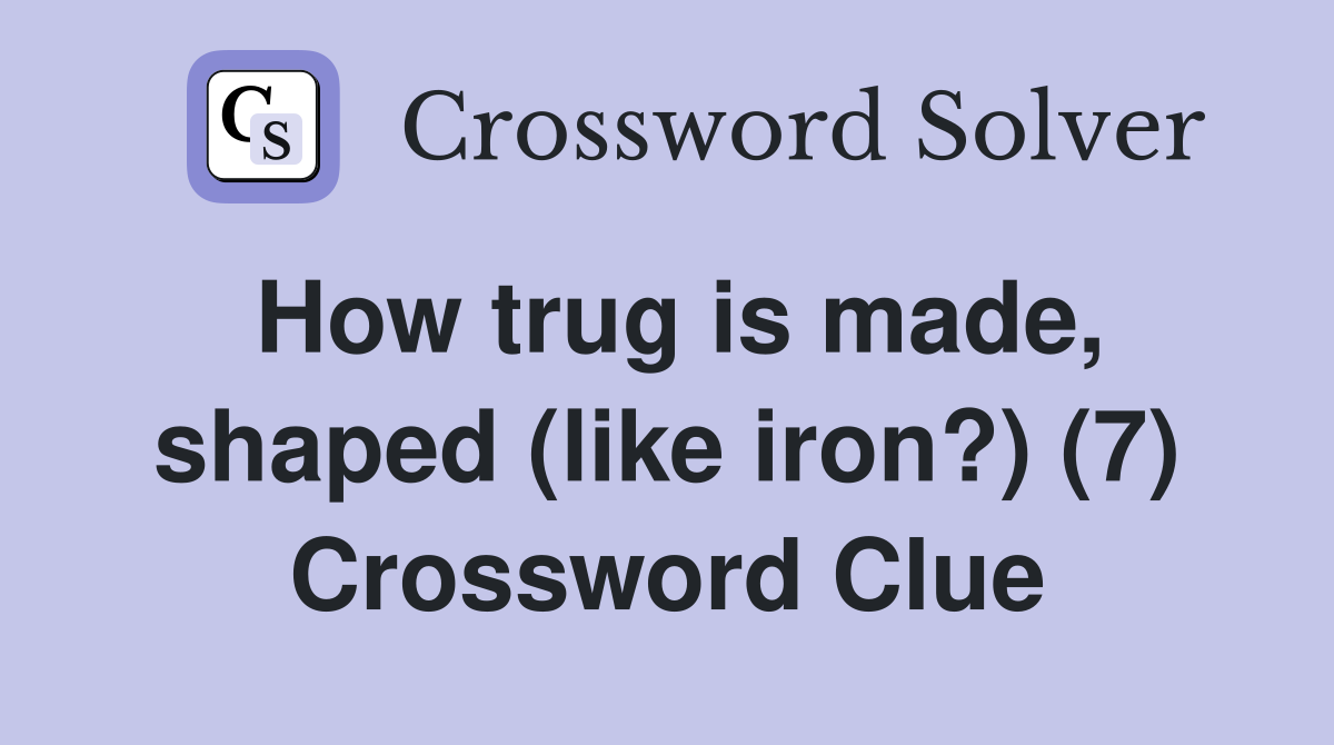 How trug is made, shaped (like iron?) (7) Crossword Clue
