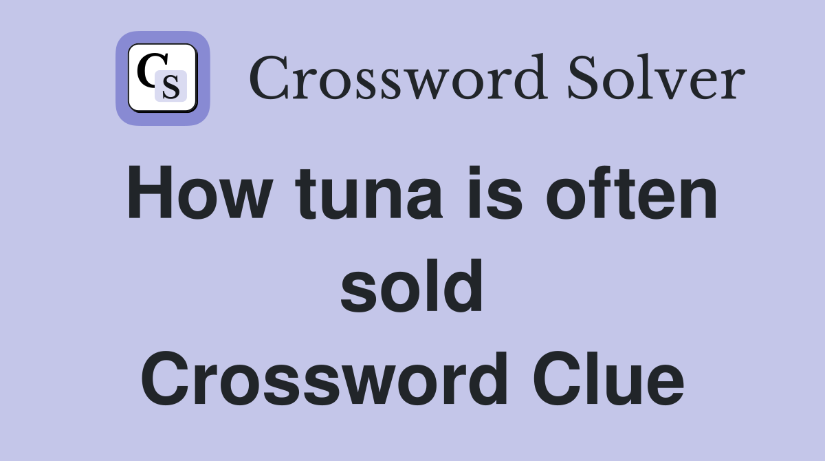 How tuna is often sold Crossword Clue
