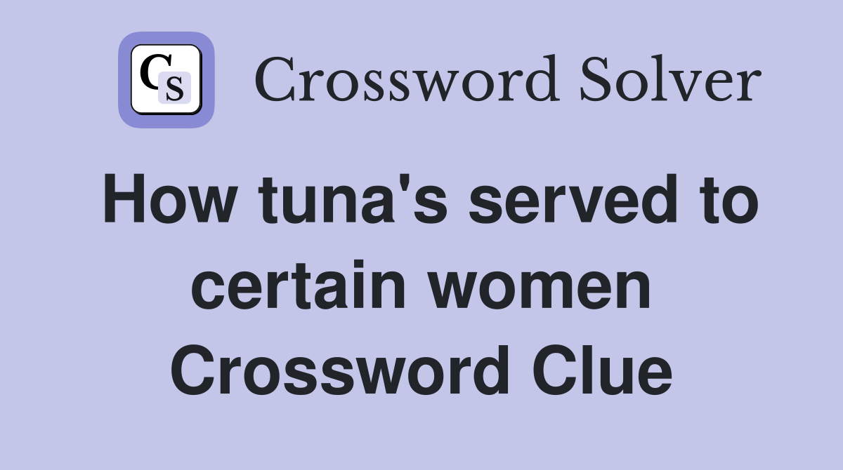 How tuna's served to certain women Crossword Clue