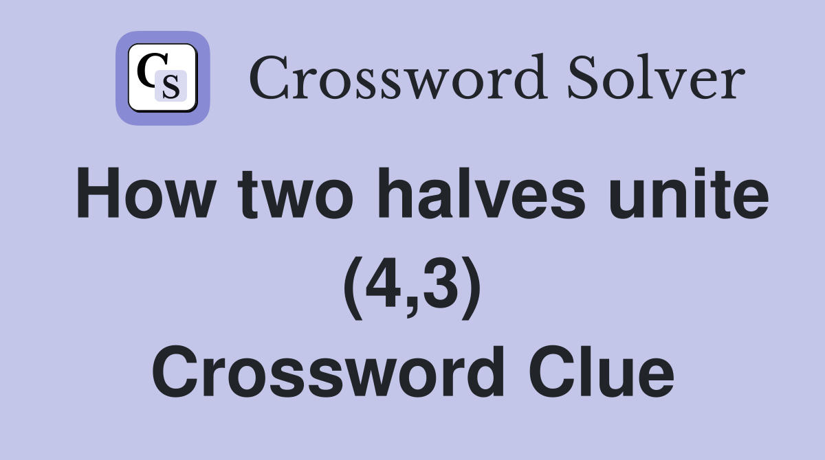 How two halves unite (4,3) Crossword Clue