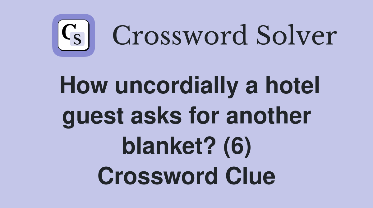 How uncordially a hotel guest asks for another blanket? (6) Crossword Clue