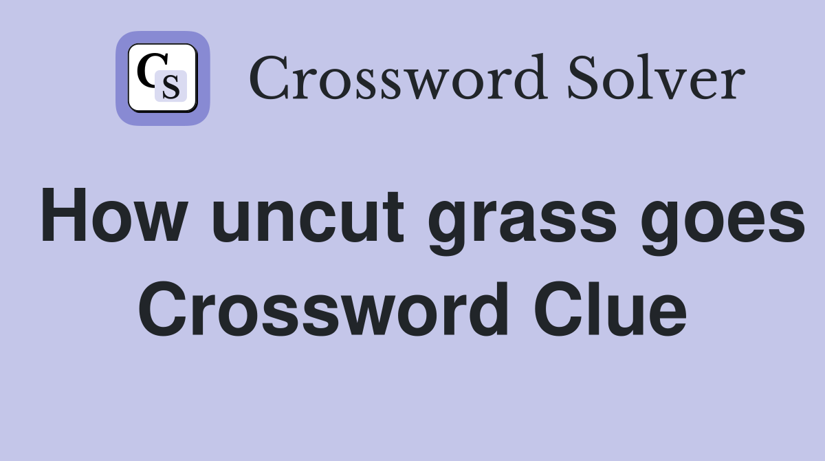 How uncut grass goes Crossword Clue