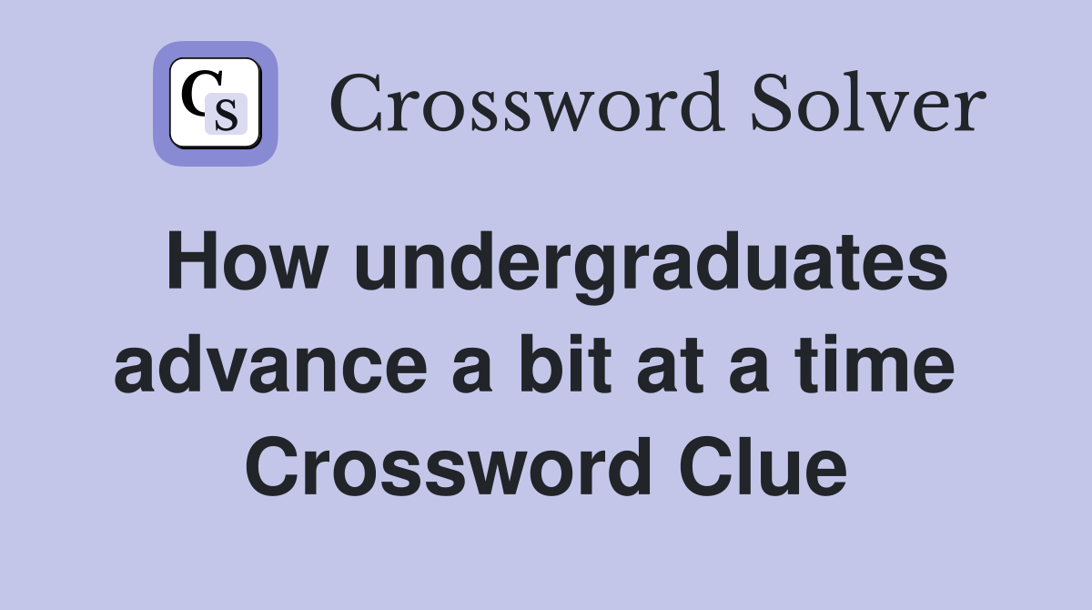 How undergraduates advance a bit at a time  Crossword Clue