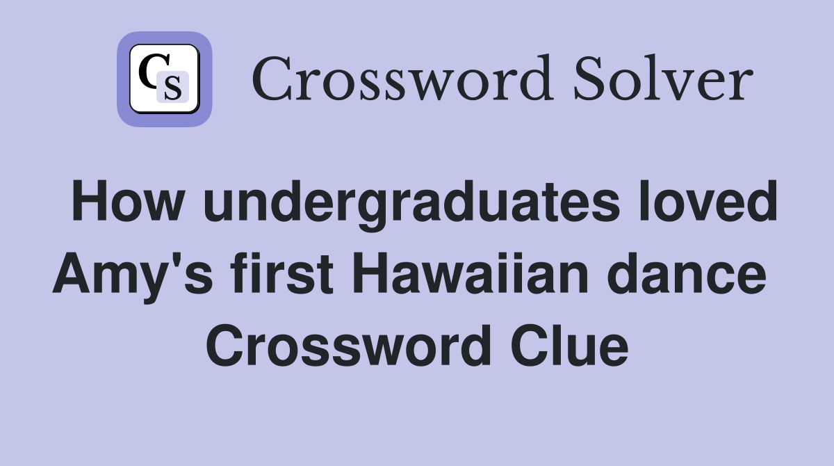 How undergraduates loved Amy's first Hawaiian dance  Crossword Clue