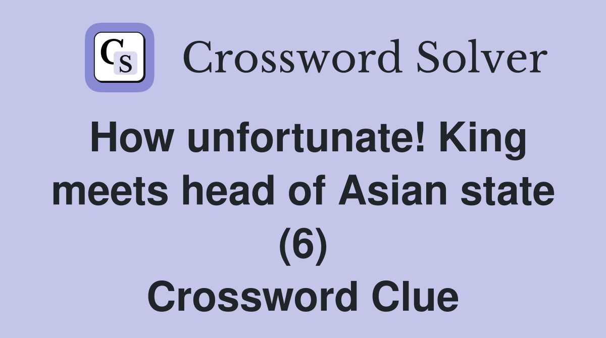 How unfortunate! King meets head of Asian state (6) Crossword Clue