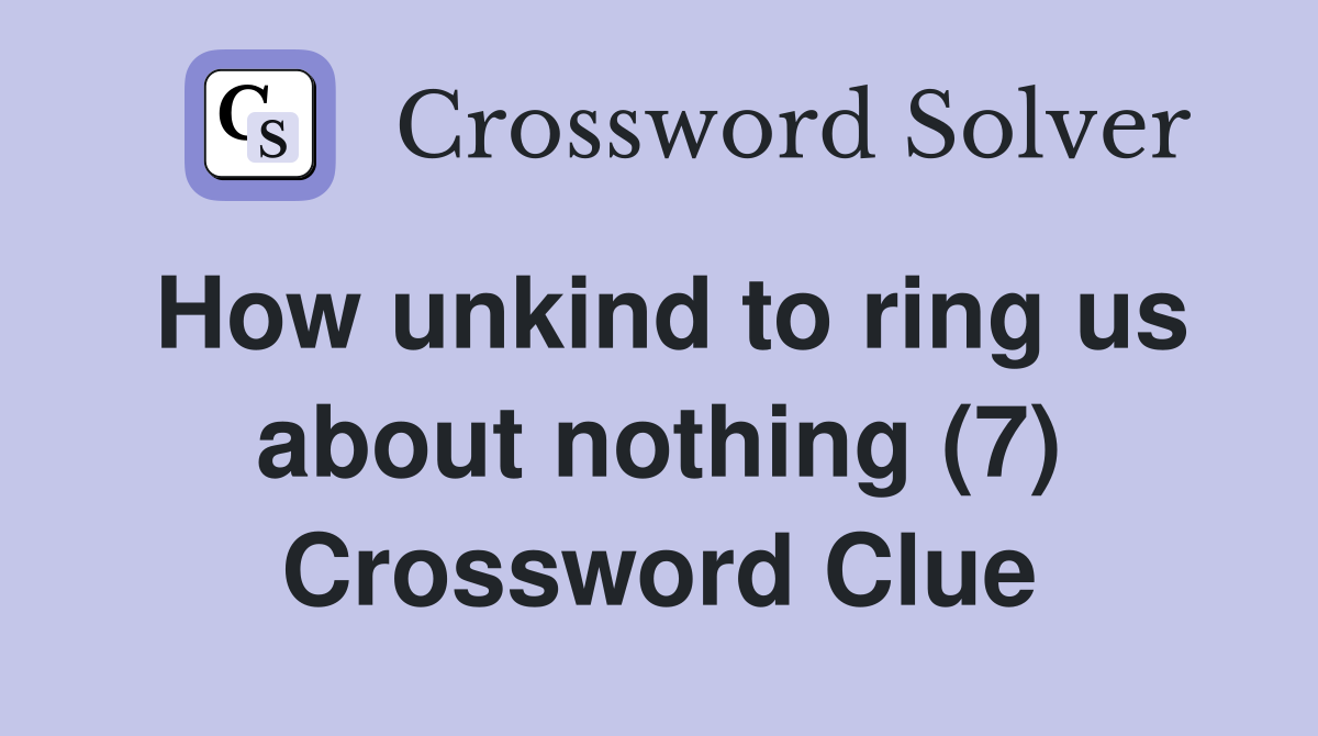 How unkind to ring us about nothing (7) Crossword Clue
