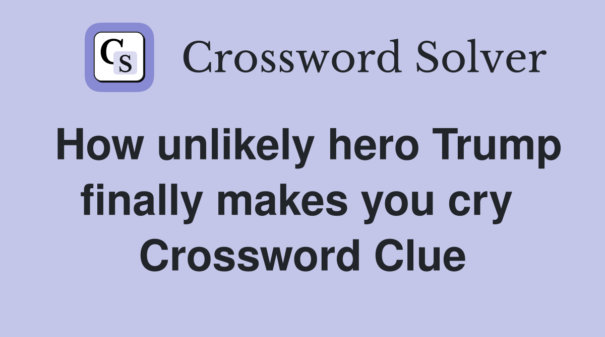 How unlikely hero Trump finally makes you cry  Crossword Clue